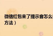 微信红包来了提示音怎么设置（微信红包来了提示音的设置方法）