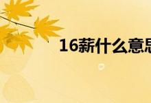 16薪什么意思（16薪的含义）