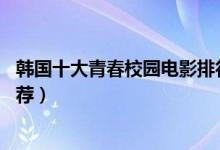 韩国十大青春校园电影排行榜（好看的10部韩国校园电影推荐）