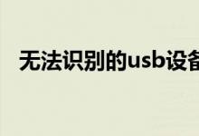 无法识别的usb设备怎么解决（解决方法）