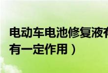 电动车电池修复液有用吗（电动车电池修复液有一定作用）