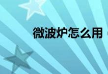 微波炉怎么用（微波炉用法简述）