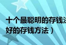 十个最聪明的存钱法（如何存钱利益最大化最好的存钱方法）
