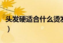 头发硬适合什么烫发（长头发弄哪个发型好看）