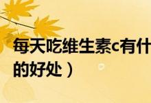 每天吃维生素c有什么好处（经常吃吃维生素c的好处）