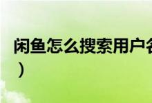 闲鱼怎么搜索用户名找人（闲鱼怎么搜索用户）