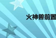 火神兽前置任务（火神兽）
