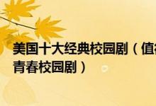 美国十大经典校园剧（值得一看的美国校园剧美剧中好看的青春校园剧）