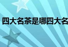 四大名茶是哪四大名茶（四大名茶相关介绍）