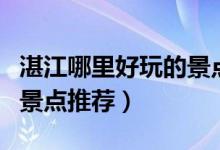 湛江哪里好玩的景点免费的（湛江哪里好玩的景点推荐）