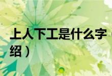 上人下工是什么字（关于上人下工是什么字介绍）
