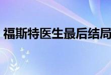 福斯特医生最后结局（福斯特医生剧情介绍）