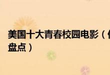 美国十大青春校园电影（你不可错过的10部美国校园电影大盘点）