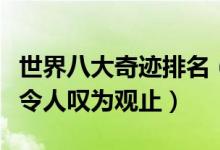 世界八大奇迹排名（世界上有哪些奇迹每个都令人叹为观止）