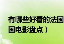 有哪些好看的法国电影（10部必看的经典法国电影盘点）