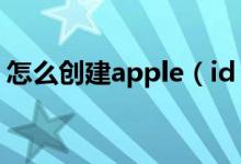 怎么创建apple（id 怎么创建新的AppleID）