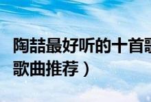 陶喆最好听的十首歌（陶喆好听的歌排名陶喆歌曲推荐）