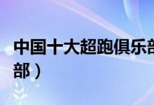 中国十大超跑俱乐部介绍（中国十大超跑俱乐部）