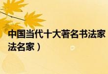 中国当代十大著名书法家（当代书法家排名前10中国当代书法名家）