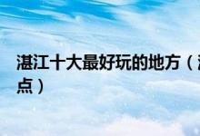 湛江十大最好玩的地方（湛江哪里好玩湛江最好玩的旅游景点）