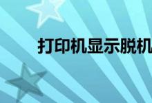 打印机显示脱机（打印机显示脱机）