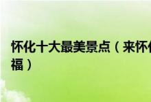 怀化十大最美景点（来怀化不能错过的10个最美地方大饱眼福）
