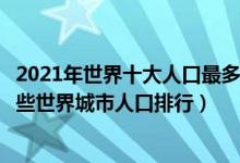 2021年世界十大人口最多的城市（全球人口最多的城市有哪些世界城市人口排行）