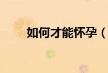如何才能怀孕（这样可以快速怀孕）