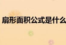 扇形面积公式是什么（扇形的面积计算公式）