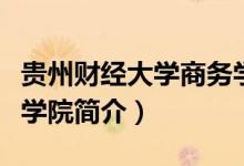 贵州财经大学商务学院怎么样（财经大学商务学院简介）
