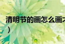 清明节的画怎么画才好看（清明节的画怎么画）