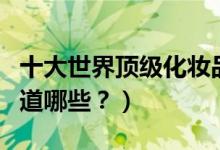 十大世界顶级化妆品品牌（除了香奈儿你还知道哪些？）