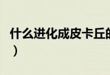 什么进化成皮卡丘的（皮卡丘是怎么进化来的）