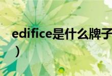 edifice是什么牌子（edifice是什么牌子手表）