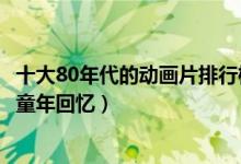 十大80年代的动画片排行榜（80后的动画片有哪些满满都是童年回忆）