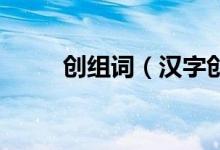 创组词（汉字创组词 汉字创组词）