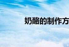 奶酪的制作方法（奶酪怎么做）
