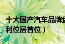 十大国产汽车品牌盘点（国产汽车品牌排名吉利位居首位）