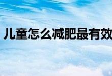 儿童怎么减肥最有效（适合儿童减肥的方法）