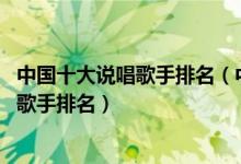 中国十大说唱歌手排名（中国十大男rapper国内著名说唱男歌手排名）