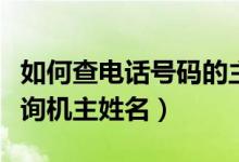 如何查电话号码的主人（怎么通过手机号码查询机主姓名）