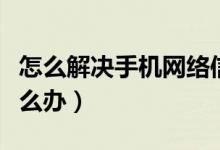 怎么解决手机网络信号不好（手机信号不好怎么办）