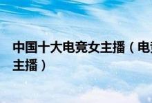 中国十大电竞女主播（电竞圈最美女主播是谁电竞第一美女主播）