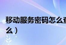 移动服务密码怎么查（查服务密码的操作是什么）