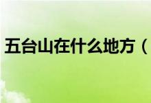 五台山在什么地方（五台山的地理位置在哪）