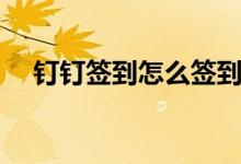 钉钉签到怎么签到（钉钉签到如何签到）