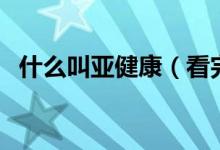 什么叫亚健康（看完这些介绍您就清楚了）