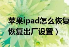苹果ipad怎么恢复出厂设置（苹果ipad如何恢复出厂设置）