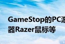 GameStop的PC游戏销售打折让ASUS显示器Razer鼠标等