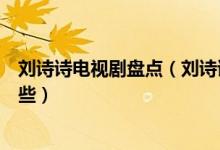 刘诗诗电视剧盘点（刘诗诗主演的电视剧刘诗诗古装剧有哪些）